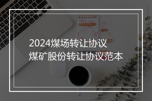 2024煤场转让协议 煤矿股份转让协议范本