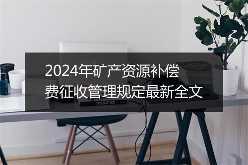 2024年矿产资源补偿费征收管理规定最新全文