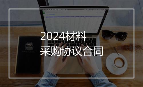 2024材料采购协议合同