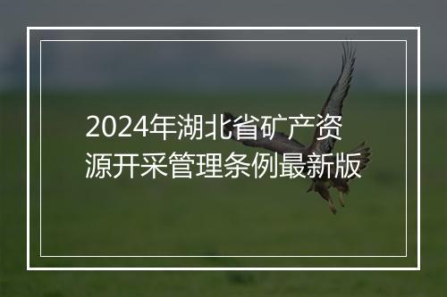 2024年湖北省矿产资源开采管理条例最新版