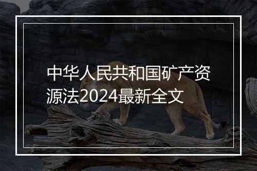 中华人民共和国矿产资源法2024最新全文