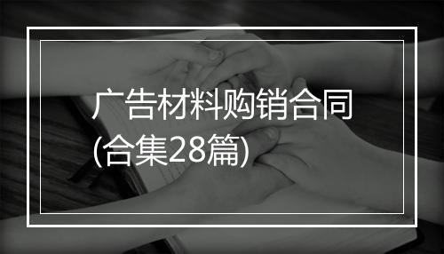 广告材料购销合同(合集28篇)
