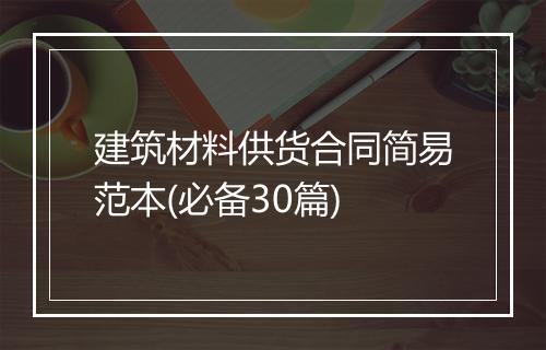建筑材料供货合同简易范本(必备30篇)