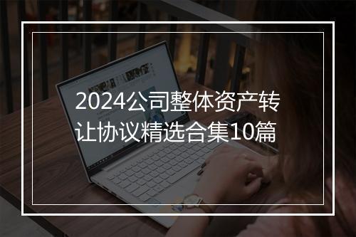 2024公司整体资产转让协议精选合集10篇