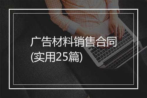广告材料销售合同(实用25篇)