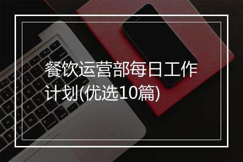 餐饮运营部每日工作计划(优选10篇)