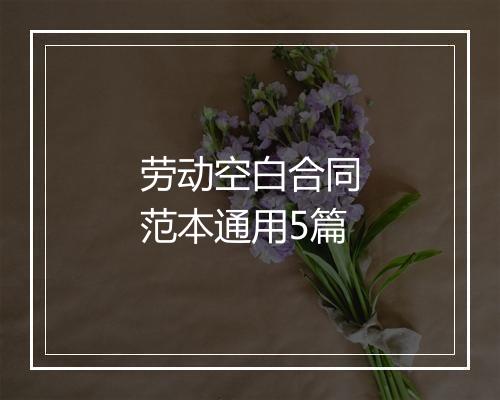 劳动空白合同范本通用5篇