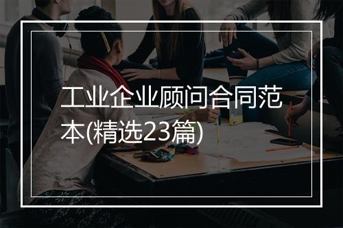工业企业顾问合同范本(精选23篇)
