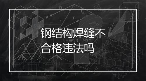 钢结构焊缝不合格违法吗