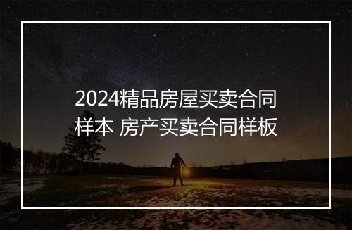 2024精品房屋买卖合同样本 房产买卖合同样板