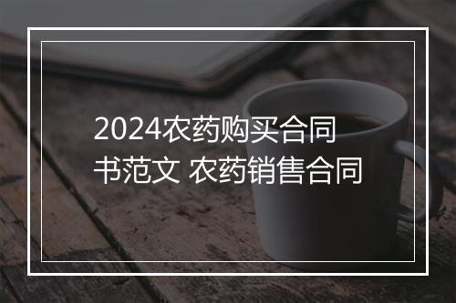 2024农药购买合同书范文 农药销售合同