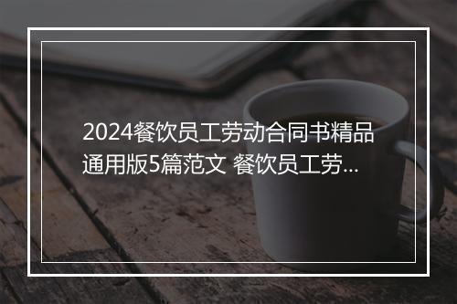 2024餐饮员工劳动合同书精品通用版5篇范文 餐饮员工劳动合同书精品通用版5篇