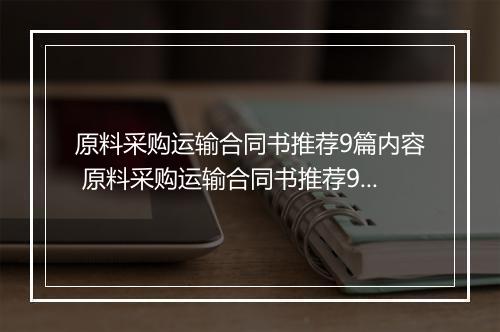 原料采购运输合同书推荐9篇内容 原料采购运输合同书推荐9篇
