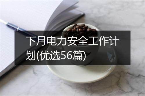 下月电力安全工作计划(优选56篇)
