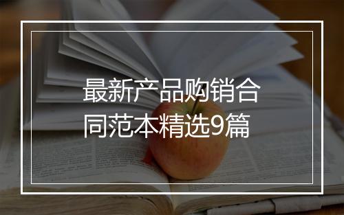 最新产品购销合同范本精选9篇