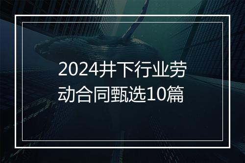 2024井下行业劳动合同甄选10篇