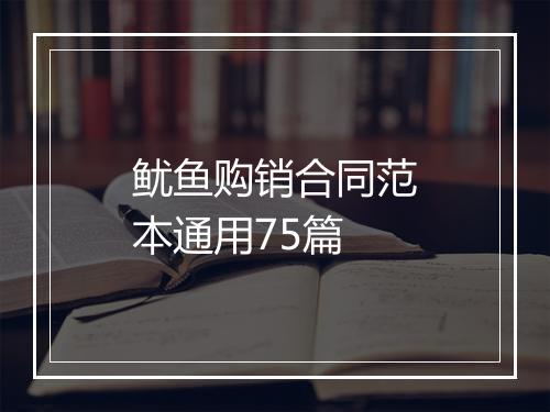 鱿鱼购销合同范本通用75篇