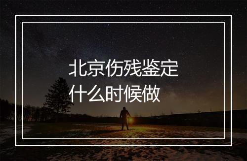 北京伤残鉴定什么时候做