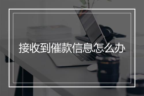 接收到催款信息怎么办