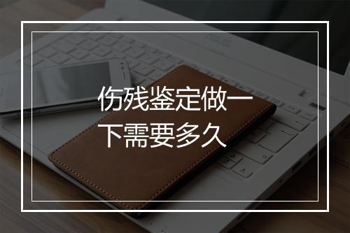 伤残鉴定做一下需要多久