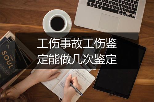 工伤事故工伤鉴定能做几次鉴定