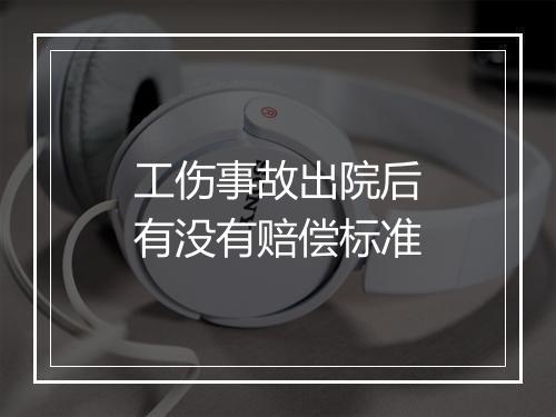 工伤事故出院后有没有赔偿标准