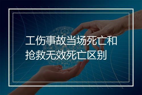 工伤事故当场死亡和抢救无效死亡区别