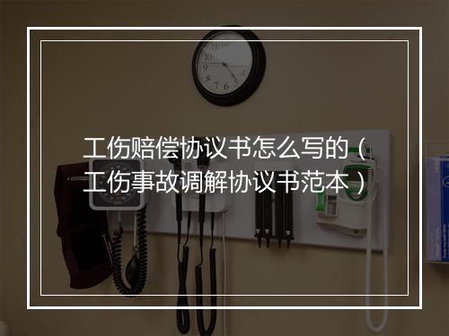 工伤赔偿协议书怎么写的（工伤事故调解协议书范本）