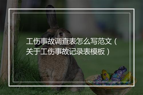 工伤事故调查表怎么写范文（关于工伤事故记录表模板）