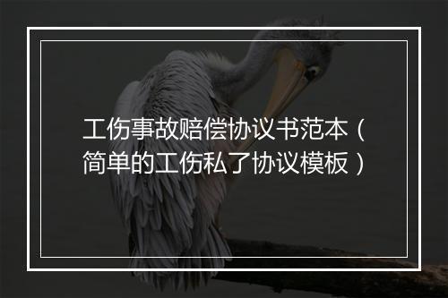 工伤事故赔偿协议书范本（简单的工伤私了协议模板）