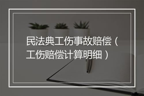 民法典工伤事故赔偿（工伤赔偿计算明细）