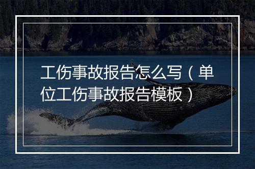 工伤事故报告怎么写（单位工伤事故报告模板）