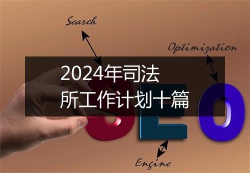 2024年司法所工作计划十篇