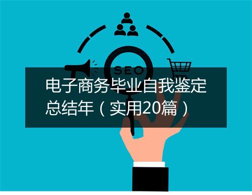电子商务毕业自我鉴定总结年（实用20篇）