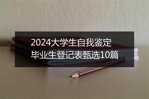 2024大学生自我鉴定毕业生登记表甄选10篇