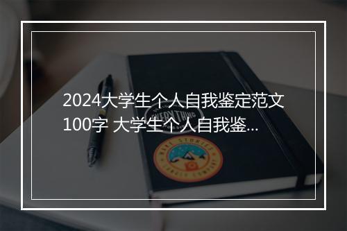 2024大学生个人自我鉴定范文100字 大学生个人自我鉴定100字左右优选合集10篇