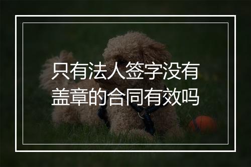只有法人签字没有盖章的合同有效吗
