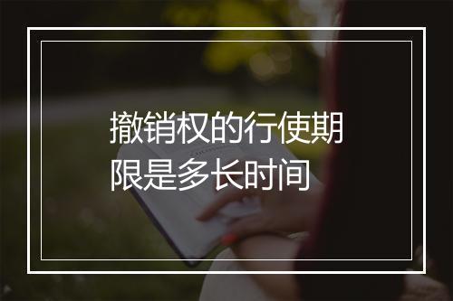 撤销权的行使期限是多长时间