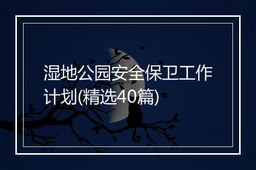 湿地公园安全保卫工作计划(精选40篇)