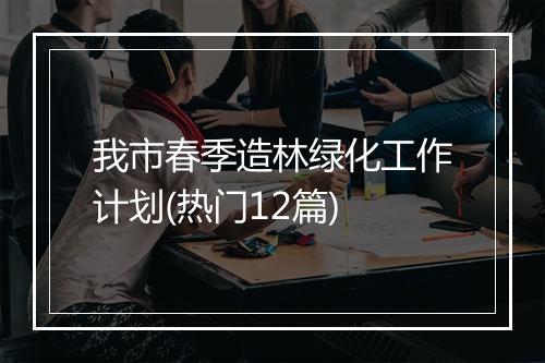 我市春季造林绿化工作计划(热门12篇)