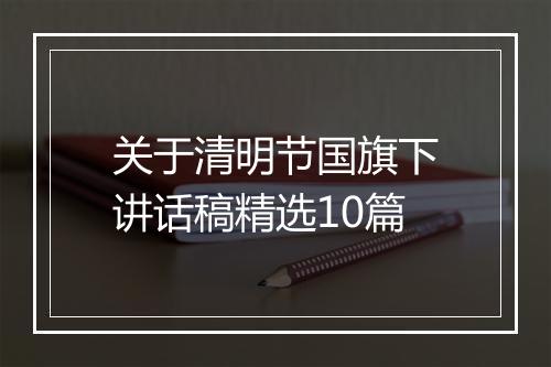 关于清明节国旗下讲话稿精选10篇