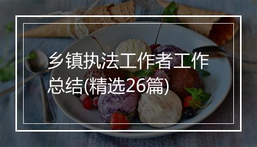 乡镇执法工作者工作总结(精选26篇)