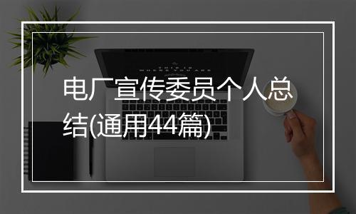 电厂宣传委员个人总结(通用44篇)