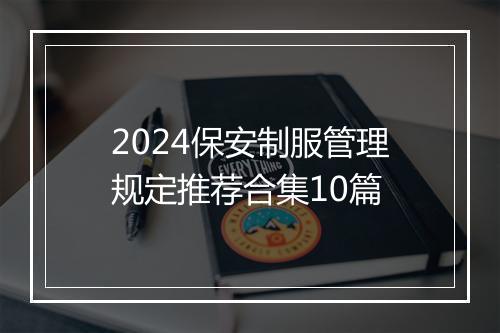2024保安制服管理规定推荐合集10篇