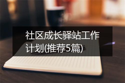 社区成长驿站工作计划(推荐5篇)