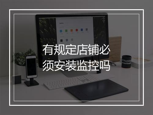 有规定店铺必须安装监控吗