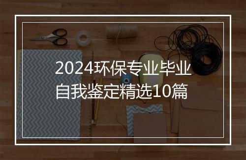 2024环保专业毕业自我鉴定精选10篇