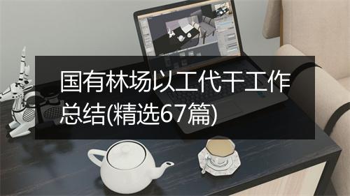 国有林场以工代干工作总结(精选67篇)