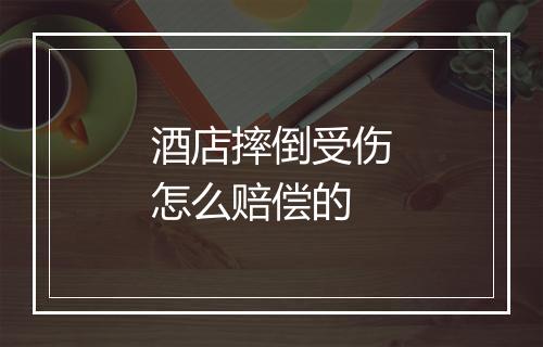 酒店摔倒受伤怎么赔偿的