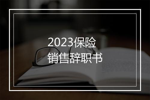 2023保险销售辞职书